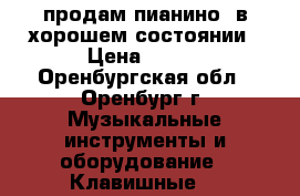 продам пианино, в хорошем состоянии › Цена ­ 500 - Оренбургская обл., Оренбург г. Музыкальные инструменты и оборудование » Клавишные   